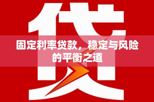 思南固定利率贷款，稳定与风险的平衡之道